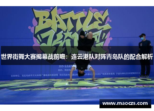 世界街舞大赛揭幕战前瞻：连云港队对阵青岛队的配合解析