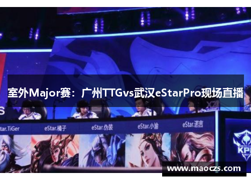 室外Major赛：广州TTGvs武汉eStarPro现场直播