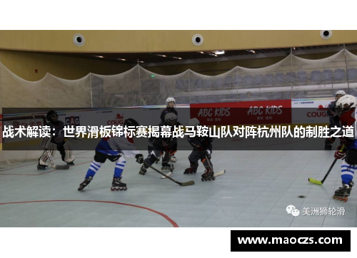 战术解读：世界滑板锦标赛揭幕战马鞍山队对阵杭州队的制胜之道